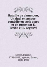 Bataille de dames, ou, Un duel en amour; comedie en trois actes et en prose par E. Scribe et E. Legouve
