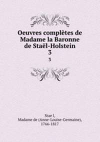 Oeuvres compltes de Madame la Baronne de Stal-Holstein. 3