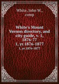 White`s Mount Vernon directory, and city guide, v. 1, 1876-77. 1, yr.1876-1877