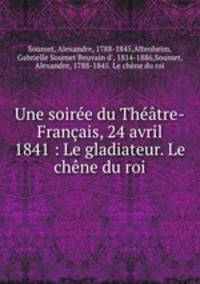 Une soiree du Theatre-Francais, 24 avril 1841 : Le gladiateur. Le chene du roi