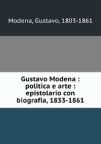 Gustavo Modena : politica e arte : epistolario con biografia, 1833-1861