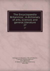 The Encyclopaedia Britannica; . A dictionary of arts, sciences and general literature. 27