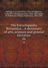 The Encyclopaedia Britannica; . A dictionary of arts, sciences and general literature. 26