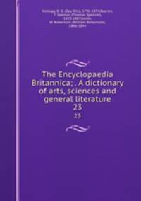The Encyclopaedia Britannica; . A dictionary of arts, sciences and general literature. 23