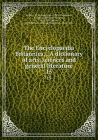 The Encyclopaedia Britannica; . A dictionary of arts, sciences and general literature. 15