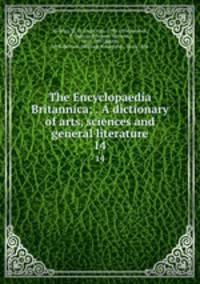 The Encyclopaedia Britannica; . A dictionary of arts, sciences and general literature. 14