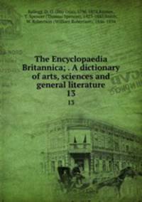 The Encyclopaedia Britannica; . A dictionary of arts, sciences and general literature. 13