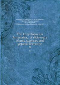 The Encyclopaedia Britannica; . A dictionary of arts, sciences and general literature. 8