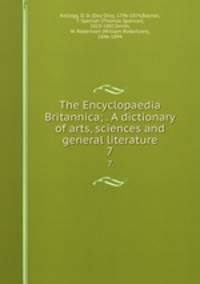 The Encyclopaedia Britannica; . A dictionary of arts, sciences and general literature. 7