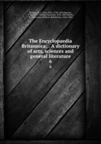 The Encyclopaedia Britannica; . A dictionary of arts, sciences and general literature. 6