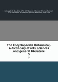 The Encyclopaedia Britannica; . A dictionary of arts, sciences and general literature. 5