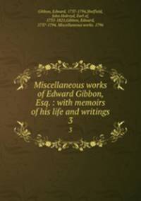 Miscellaneous works of Edward Gibbon, Esq. : with memoirs of his life and writings. 3