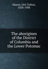 The aborigines of the District of Columbia and the Lower Potomac