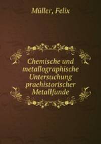 Chemische und metallographische Untersuchung praehistorischer Metallfunde