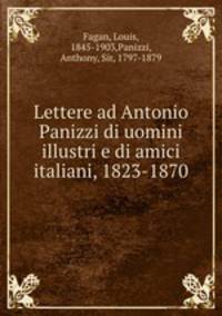 Lettere ad Antonio Panizzi di uomini illustri e di amici italiani, 1823-1870