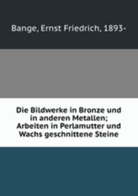 Die Bildwerke in Bronze und in anderen Metallen; Arbeiten in Perlamutter und Wachs geschnittene Steine
