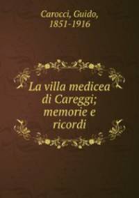 La villa medicea di Careggi; memorie e ricordi