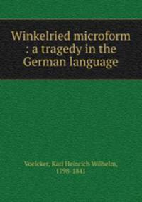 Winkelried microform : a tragedy in the German language