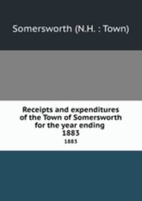 Receipts and expenditures of the Town of Somersworth for the year ending .. 1883