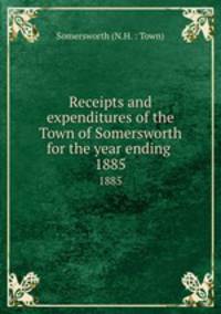 Receipts and expenditures of the Town of Somersworth for the year ending .. 1885