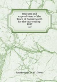 Receipts and expenditures of the Town of Somersworth for the year ending .. 1887