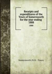 Receipts and expenditures of the Town of Somersworth for the year ending .. 1888