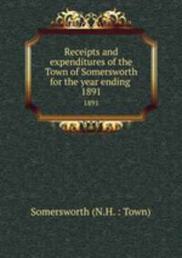 Receipts and expenditures of the Town of Somersworth for the year ending .. 1891