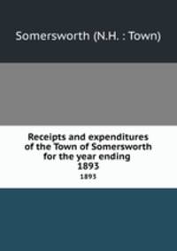Receipts and expenditures of the Town of Somersworth for the year ending .. 1893