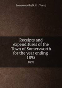 Receipts and expenditures of the Town of Somersworth for the year ending .. 1895