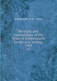 Receipts and expenditures of the Town of Somersworth for the year ending .. 1903