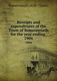 Receipts and expenditures of the Town of Somersworth for the year ending .. 1904