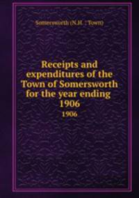 Receipts and expenditures of the Town of Somersworth for the year ending .. 1906