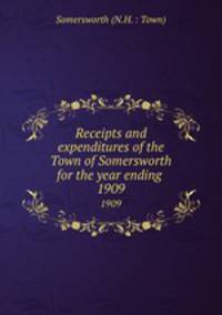 Receipts and expenditures of the Town of Somersworth for the year ending .. 1909