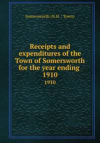 Receipts and expenditures of the Town of Somersworth for the year ending .. 1910