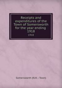 Receipts and expenditures of the Town of Somersworth for the year ending .. 1918