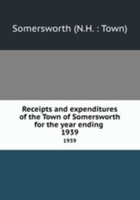 Receipts and expenditures of the Town of Somersworth for the year ending .. 1939
