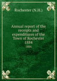 Annual report of the receipts and expenditures of the Town of Rochester. 1884