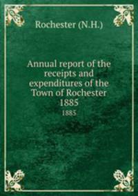 Annual report of the receipts and expenditures of the Town of Rochester. 1885