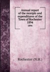 Annual report of the receipts and expenditures of the Town of Rochester. 1894
