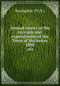Annual report of the receipts and expenditures of the Town of Rochester. 1898