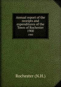 Annual report of the receipts and expenditures of the Town of Rochester. 1900