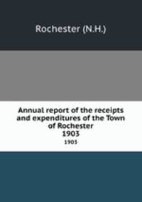 Annual report of the receipts and expenditures of the Town of Rochester. 1903