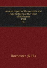 Annual report of the receipts and expenditures of the Town of Rochester. 1904