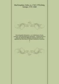 Encyclopdia britannica : or, A dictionary of arts, sciences, and miscellaneous literature : constructed on a plan, by which the different sciences and arts are digested into the form of distinct treatises or systems . 6