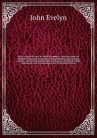 Diary of John Evelyn, to which are added a selection from his familiar letters and the private correspondence between King Charles I and Sir Edward Nicholas and between Sir Edward Hyde (afterwards earl of Clarendon) and Sir Richard Browne. 4