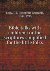 Bible talks with children : or the scriptures simplified for the little folks.