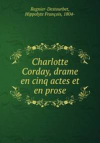 Charlotte Corday, drame en cinq actes et en prose
