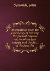 Observations upon the expediency of revising the present English version of the four gospels and the Acts of the Apostles