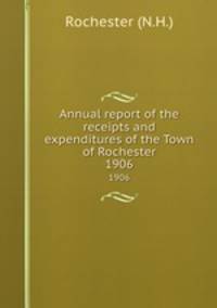 Annual report of the receipts and expenditures of the Town of Rochester. 1906