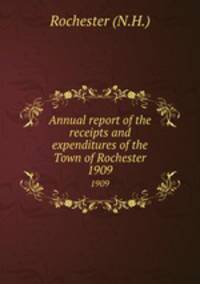 Annual report of the receipts and expenditures of the Town of Rochester. 1909